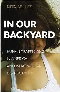 In Our Backyard: Human Trafficking in America and What We Can Do to Stop It by Nita Belles