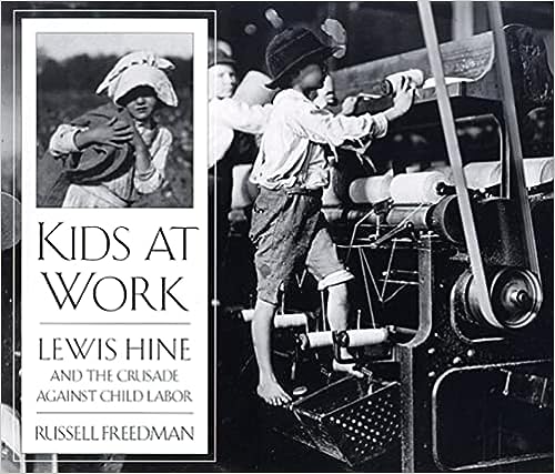 Kids at Work: Lewis Hine and the Crusade Against Child Labor by Russell Freedman